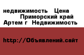 недвижимость › Цена ­ 40 000 - Приморский край, Артем г. Недвижимость »    